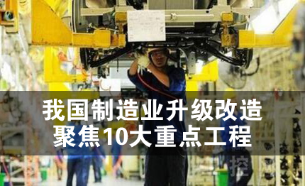 我国制造业升级改造聚焦10大重点工程